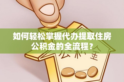 思茅如何轻松掌握代办提取住房公积金的全流程？