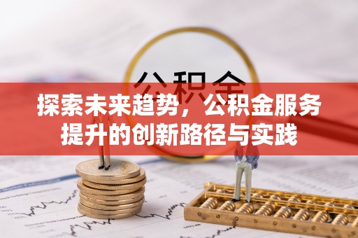 思茅探索未来趋势，公积金服务提升的创新路径与实践
