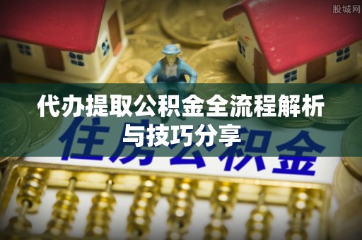 思茅代办提取公积金全流程解析与技巧分享