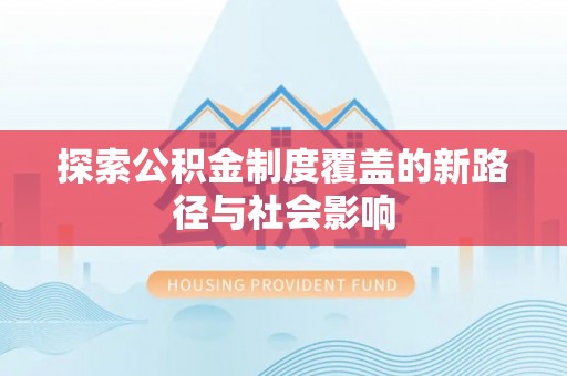 思茅探索公积金制度覆盖的新路径与社会影响