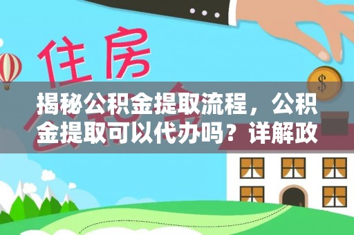 思茅揭秘公积金提取流程，公积金提取可以代办吗？详解政策与实操技巧