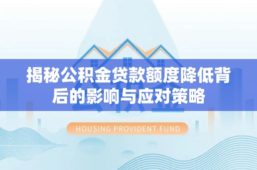 思茅揭秘公积金贷款额度降低背后的影响与应对策略