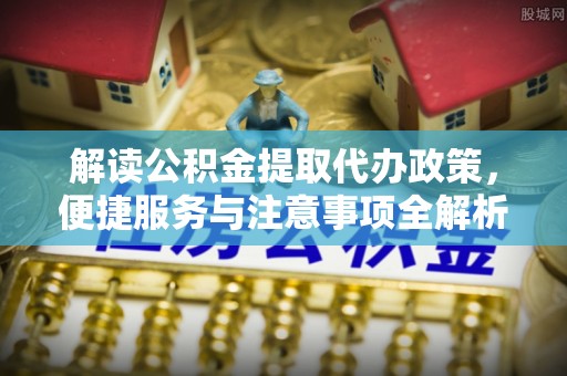 思茅解读公积金提取代办政策，便捷服务与注意事项全解析