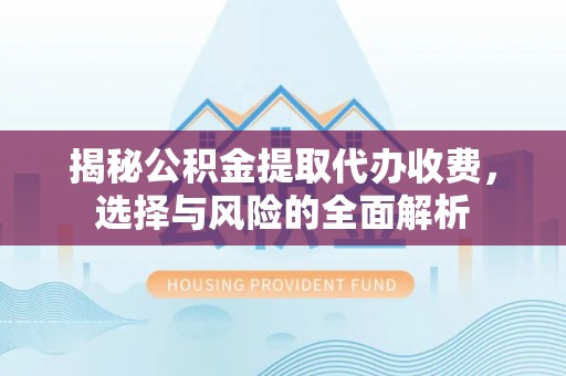 思茅揭秘公积金提取代办收费，选择与风险的全面解析