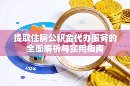 思茅提取住房公积金代办服务的全面解析与实用指南