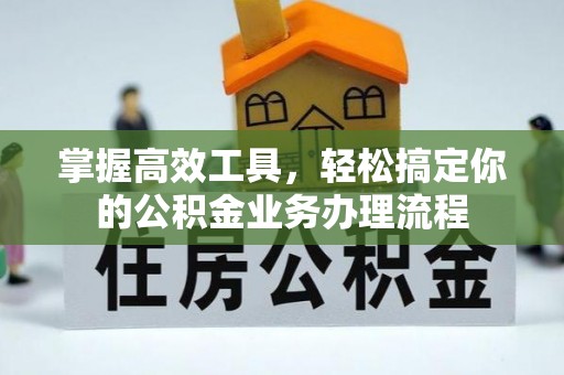 思茅掌握高效工具，轻松搞定你的公积金业务办理流程