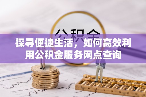 思茅探寻便捷生活，如何高效利用公积金服务网点查询