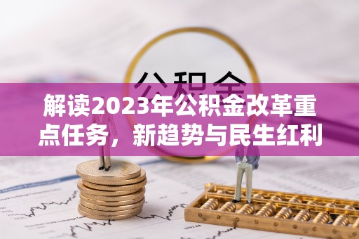 思茅解读2023年公积金改革重点任务，新趋势与民生红利