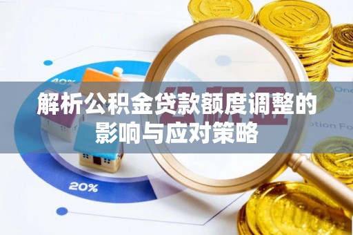 思茅解析公积金贷款额度调整的影响与应对策略