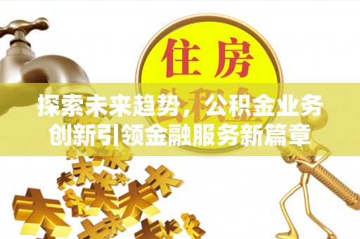 思茅探索未来趋势，公积金业务创新引领金融服务新篇章