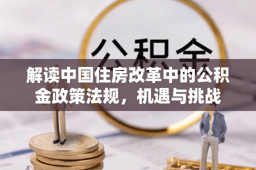 思茅解读中国住房改革中的公积金政策法规，机遇与挑战