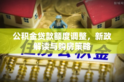 思茅公积金贷款额度调整，新政解读与购房策略