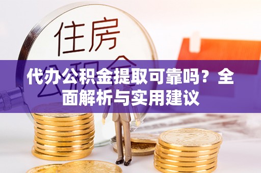 思茅代办公积金提取可靠吗？全面解析与实用建议