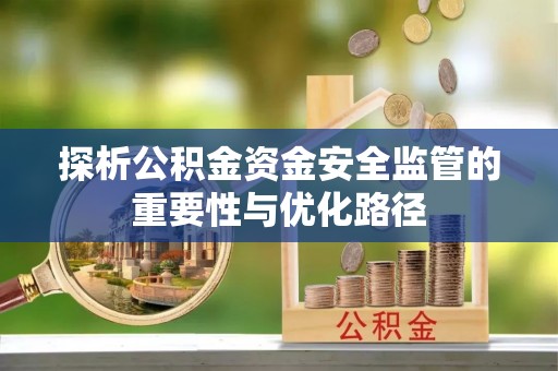 思茅探析公积金资金安全监管的重要性与优化路径