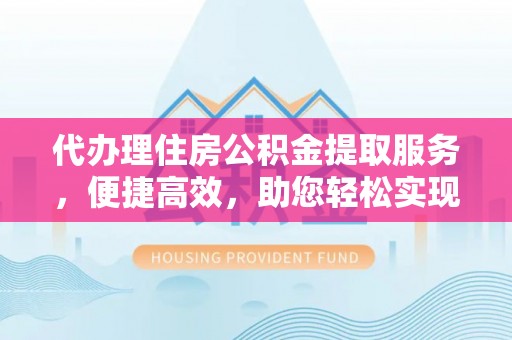 思茅代办理住房公积金提取服务，便捷高效，助您轻松实现资金规划