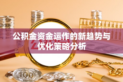 思茅公积金资金运作的新趋势与优化策略分析
