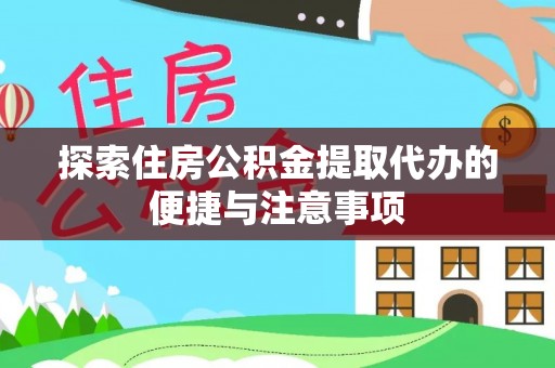 思茅探索住房公积金提取代办的便捷与注意事项