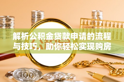 思茅解析公积金贷款申请的流程与技巧，助你轻松实现购房梦想