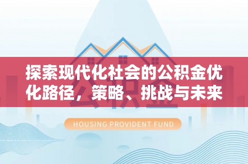 思茅探索现代化社会的公积金优化路径，策略、挑战与未来展望