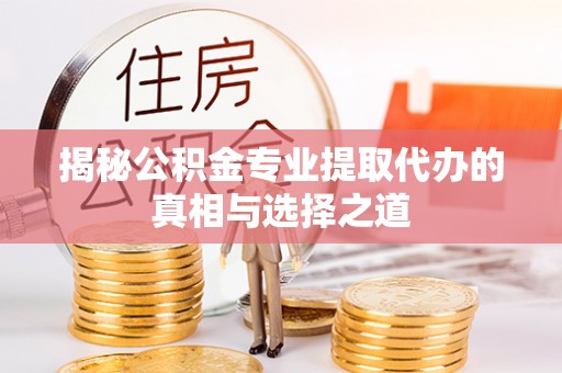 思茅揭秘公积金专业提取代办的真相与选择之道