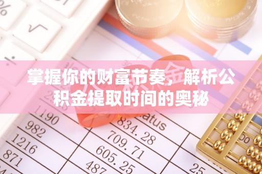 思茅掌握你的财富节奏，解析公积金提取时间的奥秘