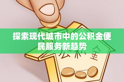 思茅探索现代城市中的公积金便民服务新趋势