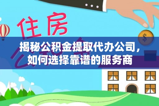 思茅揭秘公积金提取代办公司，如何选择靠谱的服务商