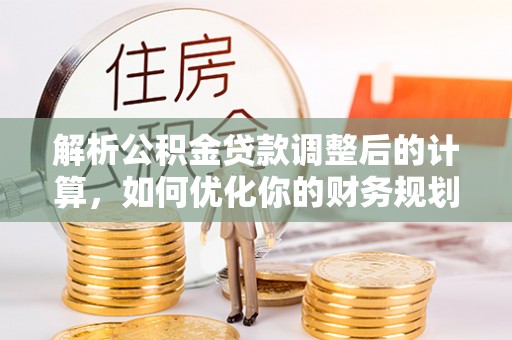 思茅解析公积金贷款调整后的计算，如何优化你的财务规划