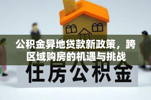 思茅公积金异地贷款新政策，跨区域购房的机遇与挑战