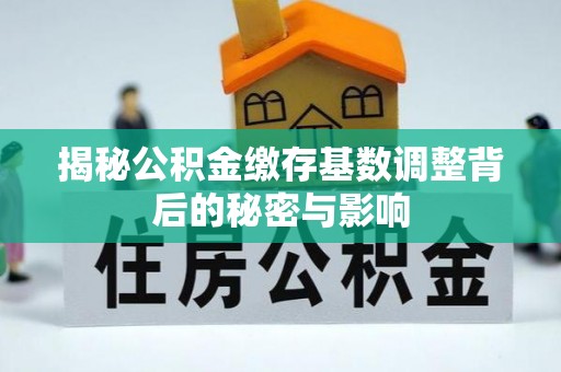 思茅揭秘公积金缴存基数调整背后的秘密与影响