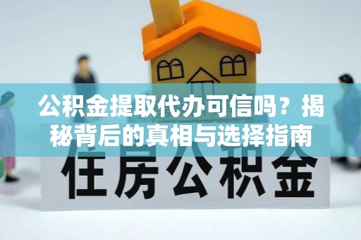 思茅公积金提取代办可信吗？揭秘背后的真相与选择指南