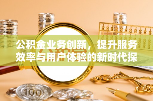 思茅公积金业务创新，提升服务效率与用户体验的新时代探索