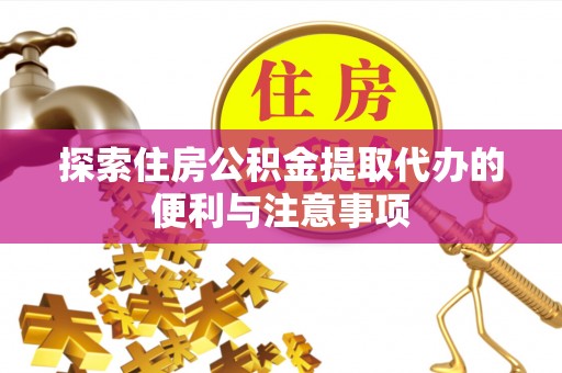 思茅探索住房公积金提取代办的便利与注意事项