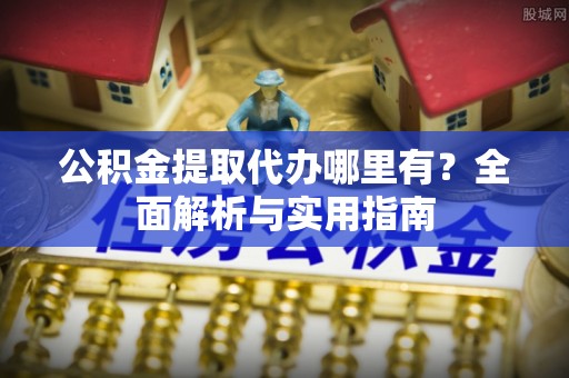 思茅公积金提取代办哪里有？全面解析与实用指南