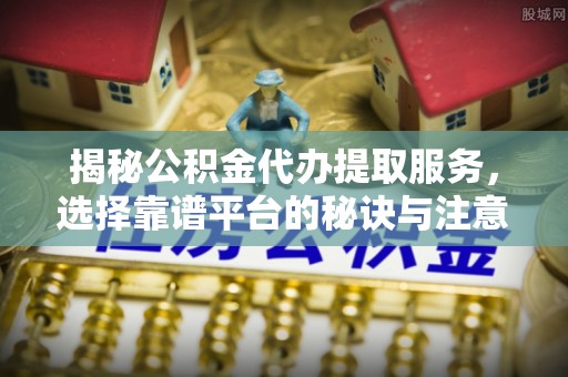 思茅揭秘公积金代办提取服务，选择靠谱平台的秘诀与注意事项