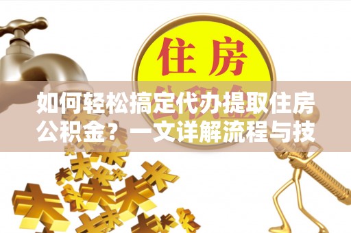 思茅如何轻松搞定代办提取住房公积金？一文详解流程与技巧