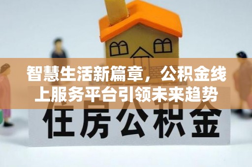 思茅智慧生活新篇章，公积金线上服务平台引领未来趋势