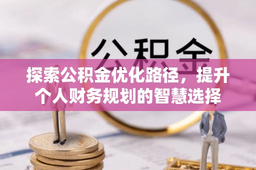 思茅探索公积金优化路径，提升个人财务规划的智慧选择