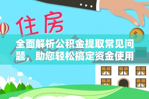 思茅全面解析公积金提取常见问题，助您轻松搞定资金使用