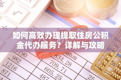思茅如何高效办理提取住房公积金代办服务？详解与攻略