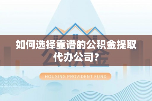 思茅如何选择靠谱的公积金提取代办公司？