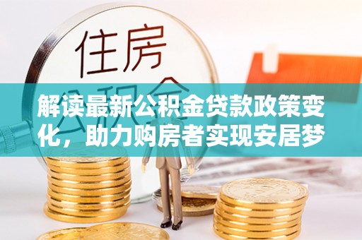 思茅解读最新公积金贷款政策变化，助力购房者实现安居梦想