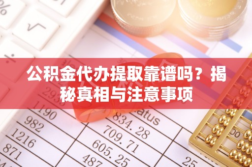 思茅公积金代办提取靠谱吗？揭秘真相与注意事项
