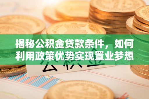 思茅揭秘公积金贷款条件，如何利用政策优势实现置业梦想