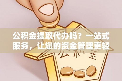 思茅公积金提取代办吗？一站式服务，让您的资金管理更轻松