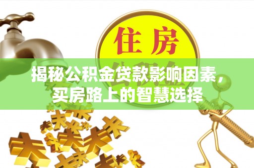 思茅揭秘公积金贷款影响因素，买房路上的智慧选择