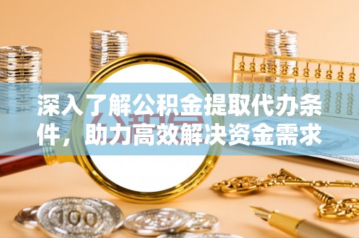 思茅深入了解公积金提取代办条件，助力高效解决资金需求