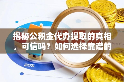 思茅揭秘公积金代办提取的真相，可信吗？如何选择靠谱的服务商？