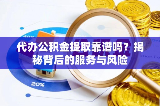 思茅代办公积金提取靠谱吗？揭秘背后的服务与风险