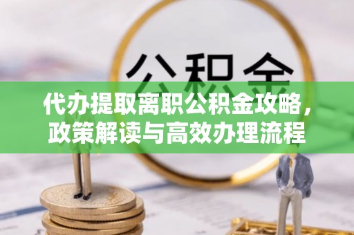 思茅代办提取离职公积金攻略，政策解读与高效办理流程